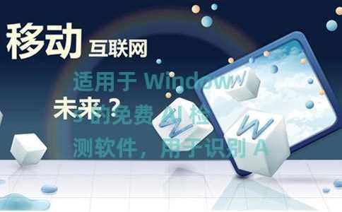 适用于 Windows 的免费 AI 检测软件，用于识别 AI 生成的文本